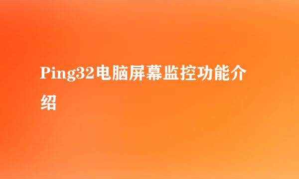Ping32电脑屏幕监控功能介绍