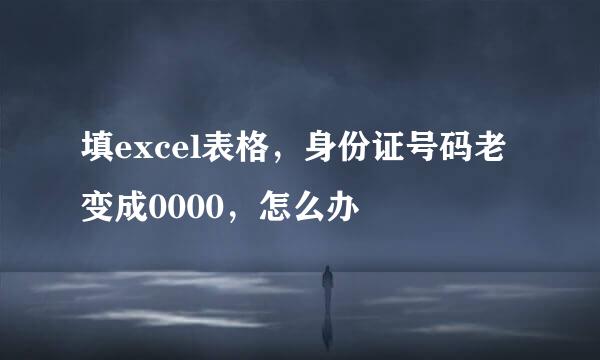 填excel表格，身份证号码老变成0000，怎么办