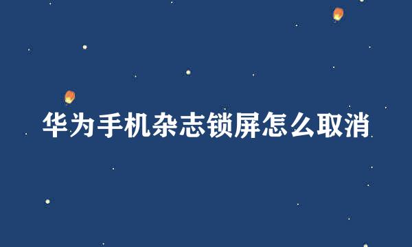 华为手机杂志锁屏怎么取消