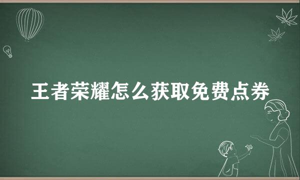 王者荣耀怎么获取免费点券