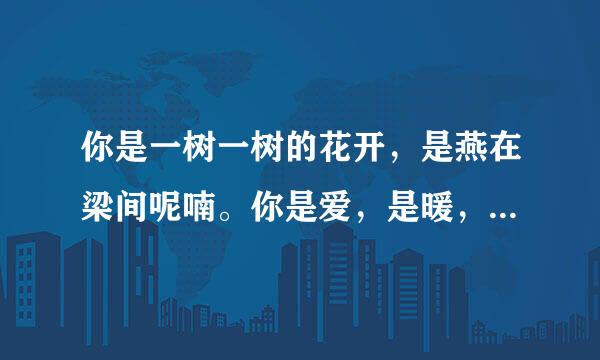 你是一树一树的花开，是燕在梁间呢喃。你是爱，是暖，是希望，你是人间的四月天。是什么意思