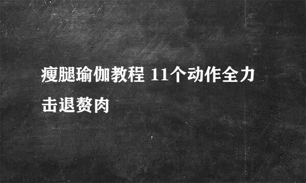瘦腿瑜伽教程 11个动作全力击退赘肉