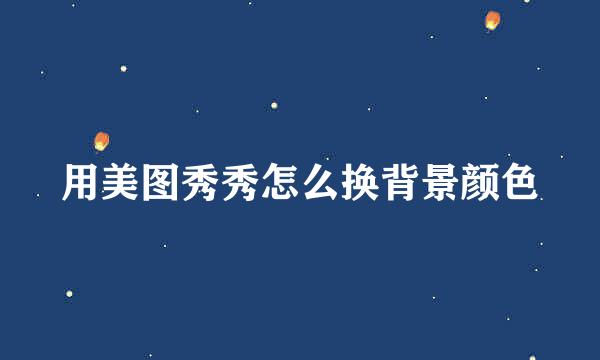 用美图秀秀怎么换背景颜色