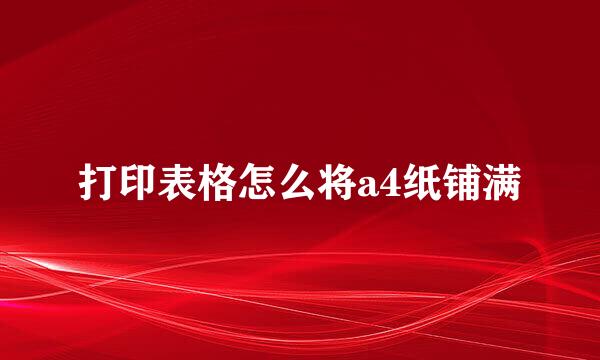 打印表格怎么将a4纸铺满