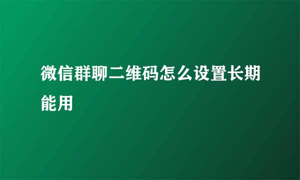 微信群聊二维码怎么设置长期能用
