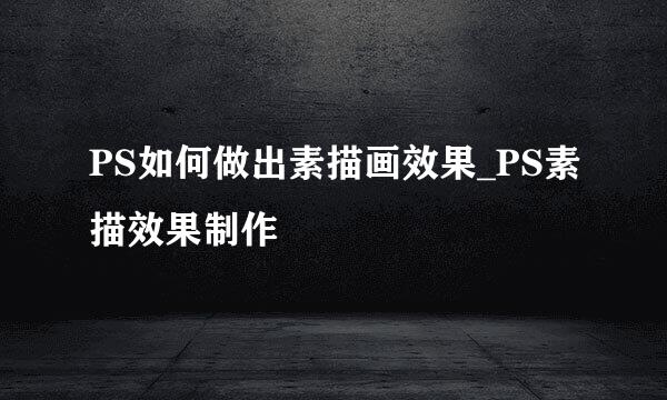 PS如何做出素描画效果_PS素描效果制作