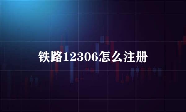 铁路12306怎么注册