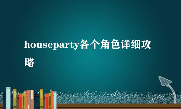 houseparty各个角色详细攻略