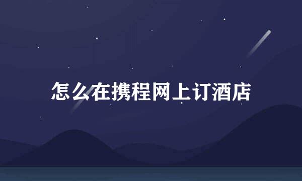 怎么在携程网上订酒店