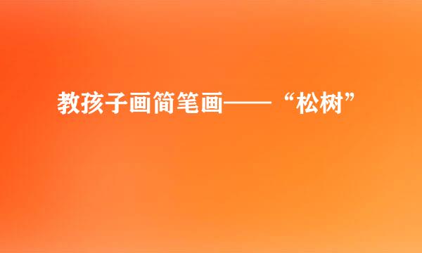 教孩子画简笔画——“松树”
