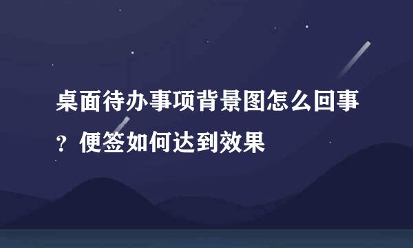 桌面待办事项背景图怎么回事？便签如何达到效果