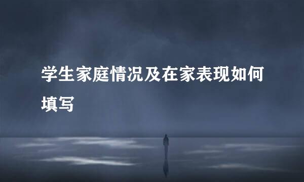 学生家庭情况及在家表现如何填写
