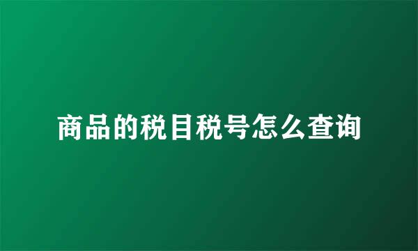 商品的税目税号怎么查询