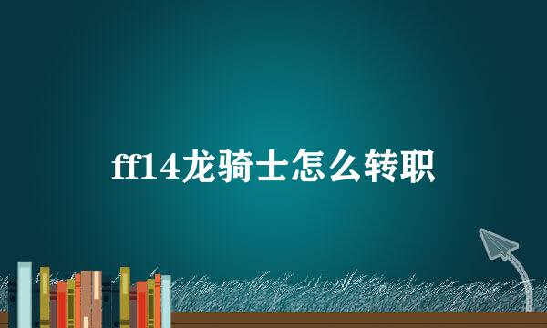 ff14龙骑士怎么转职