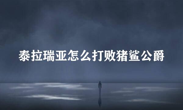 泰拉瑞亚怎么打败猪鲨公爵