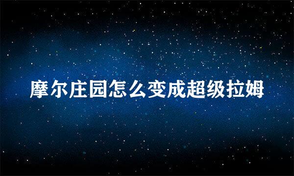 摩尔庄园怎么变成超级拉姆