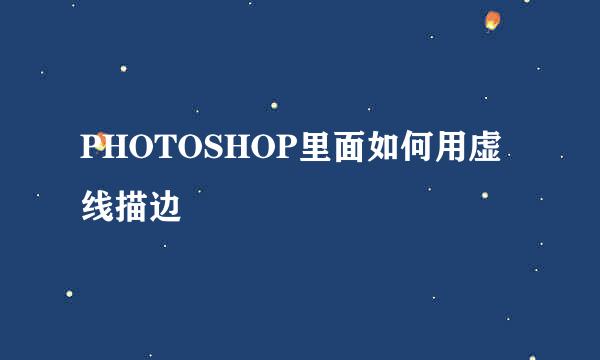 PHOTOSHOP里面如何用虚线描边