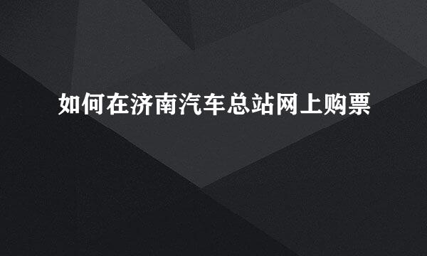 如何在济南汽车总站网上购票