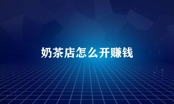 奶茶店怎么开赚钱
