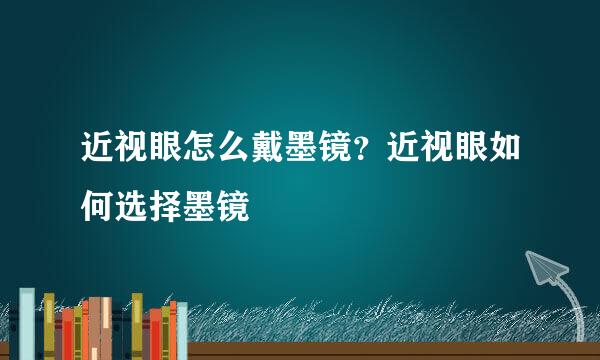 近视眼怎么戴墨镜？近视眼如何选择墨镜