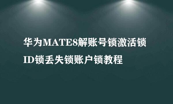 华为MATE8解账号锁激活锁 ID锁丢失锁账户锁教程