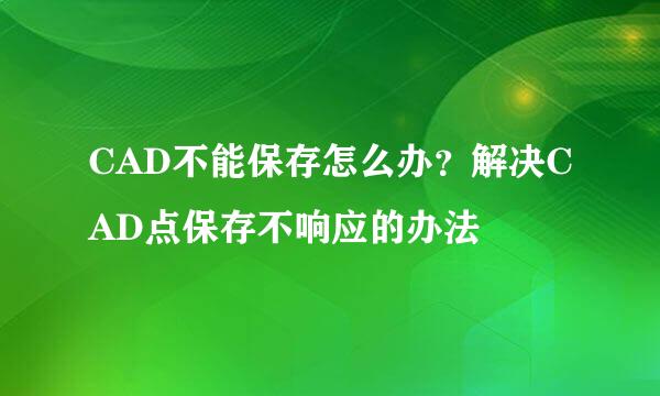 CAD不能保存怎么办？解决CAD点保存不响应的办法