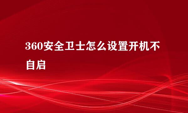 360安全卫士怎么设置开机不自启