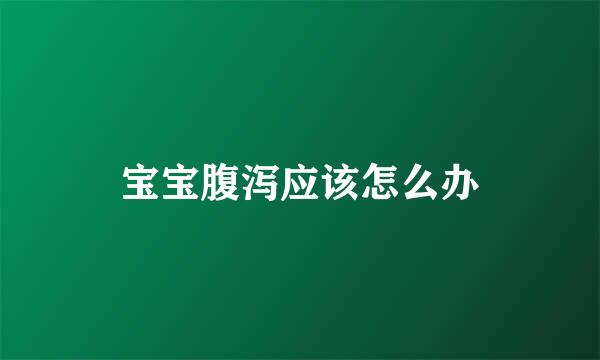 宝宝腹泻应该怎么办