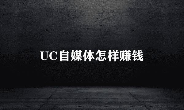 UC自媒体怎样赚钱