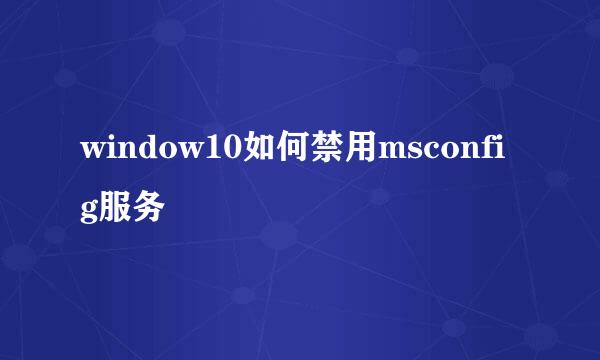 window10如何禁用msconfig服务