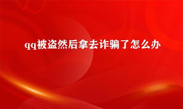 qq被盗然后拿去诈骗了怎么办
