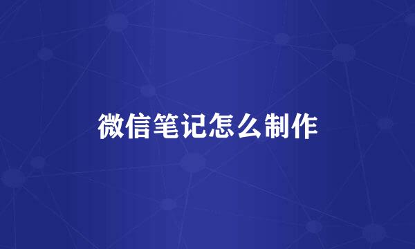 微信笔记怎么制作