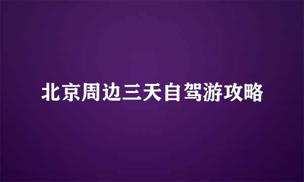 北京周边三天自驾游攻略