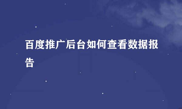 百度推广后台如何查看数据报告