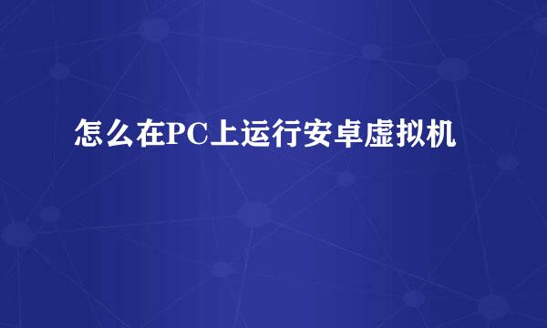 怎么在PC上运行安卓虚拟机