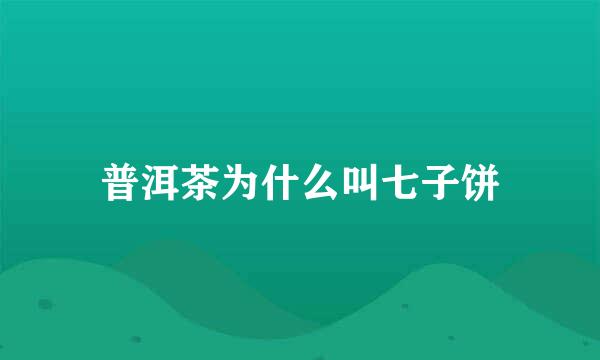 普洱茶为什么叫七子饼
