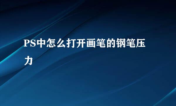PS中怎么打开画笔的钢笔压力