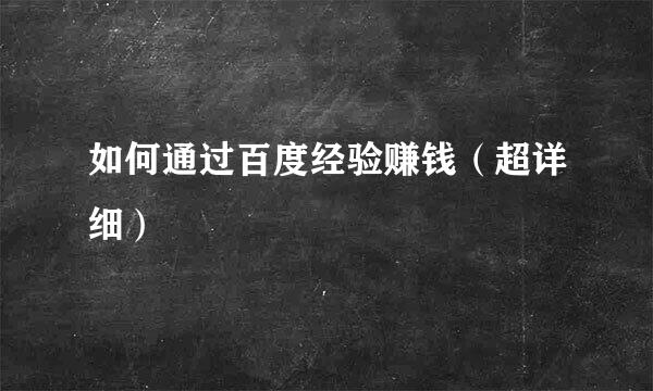 如何通过百度经验赚钱（超详细）