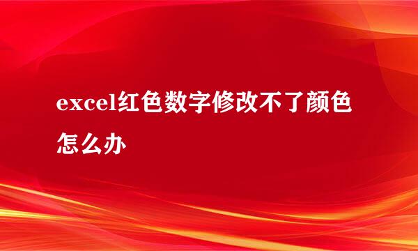 excel红色数字修改不了颜色怎么办