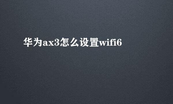 华为ax3怎么设置wifi6