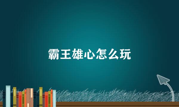 霸王雄心怎么玩