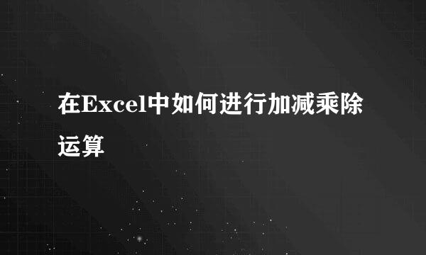 在Excel中如何进行加减乘除运算