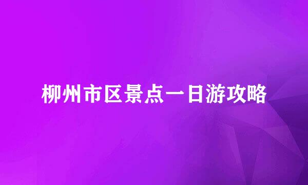 柳州市区景点一日游攻略