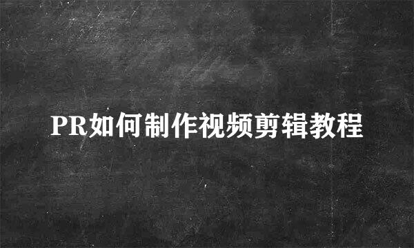 PR如何制作视频剪辑教程
