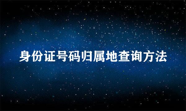 身份证号码归属地查询方法