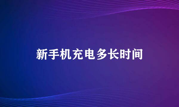新手机充电多长时间