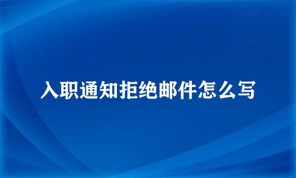 入职通知拒绝邮件怎么写