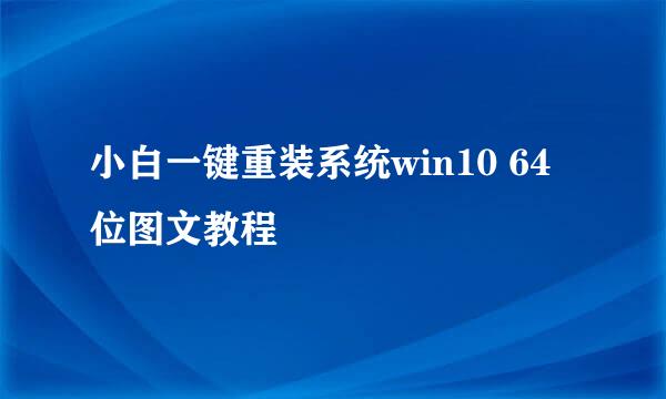 小白一键重装系统win10 64位图文教程