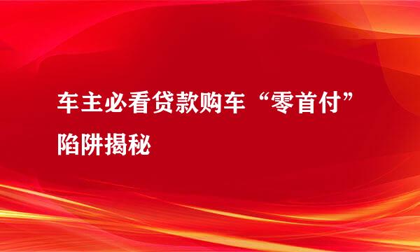 车主必看贷款购车“零首付”陷阱揭秘