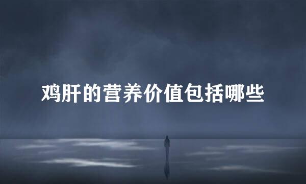 鸡肝的营养价值包括哪些